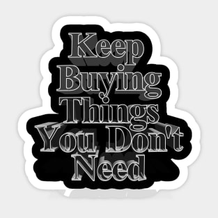 Keep Buying Things You Don't Need - Funny Capitalist Humor Sticker